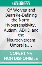Of Wolves and BearsRe-Defining the Norm: Hypersensitivity, Autism, ADHD and the Neurodivergent Umbrella. E-book. Formato EPUB ebook
