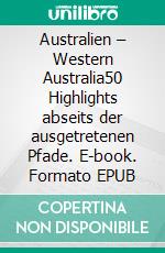 Australien – Western Australia50 Highlights abseits der ausgetretenen Pfade. E-book. Formato EPUB ebook di Hilke Maunder