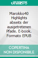 Marokko40 Highlights abseits der ausgetretenen Pfade. E-book. Formato EPUB