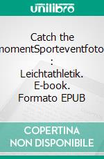 Catch the momentSporteventfotos : Leichtathletik. E-book. Formato EPUB ebook