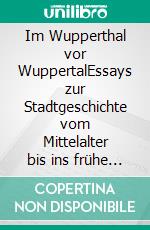 Im Wupperthal vor WuppertalEssays zur Stadtgeschichte vom Mittelalter bis ins frühe 19. Jahrhundert. E-book. Formato EPUB ebook