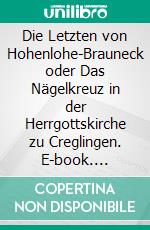 Die Letzten von Hohenlohe-Brauneck oder Das Nägelkreuz in der Herrgottskirche zu Creglingen. E-book. Formato EPUB ebook di Ottmar Schönhuth