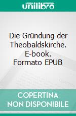 Die Gründung der Theobaldskirche. E-book. Formato EPUB ebook