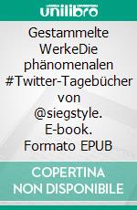 Gestammelte WerkeDie phänomenalen #Twitter-Tagebücher von @siegstyle. E-book. Formato EPUB