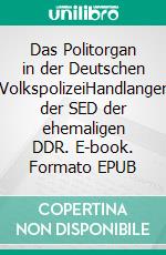 Das Politorgan in der Deutschen VolkspolizeiHandlanger der SED der ehemaligen DDR. E-book. Formato EPUB ebook