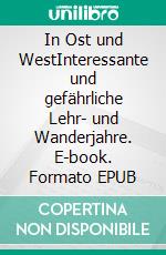 In Ost und WestInteressante und gefährliche Lehr- und Wanderjahre. E-book. Formato EPUB ebook di Joachim von Heinrich