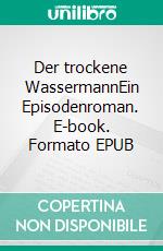 Der trockene WassermannEin Episodenroman. E-book. Formato EPUB