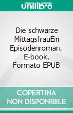 Die schwarze MittagsfrauEin Episodenroman. E-book. Formato EPUB ebook di Erhard Spank