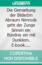 Die Gemarkung der BilderIm Abraum Nimrods geht der Zunge Sinnen ein Bündnis ein mit Dunklem. E-book. Formato EPUB ebook