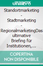 Standortmarketing - Stadtmarketing - RegionalmarketingDas ultimative Briefing für Institutionen, Initiatoren &amp; Verantwortliche. E-book. Formato EPUB ebook