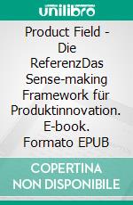 Product Field - Die ReferenzDas Sense-making Framework für Produktinnovation. E-book. Formato EPUB ebook di Klaus-Peter Frahm