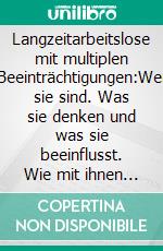 Langzeitarbeitslose mit multiplen Beeinträchtigungen:Wer sie sind. Was sie denken und was sie beeinflusst. Wie mit ihnen umzugehen ist.. E-book. Formato EPUB ebook