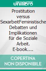 Prostitution versus SexarbeitFeministische Debatten und Implikationen für die Soziale Arbeit. E-book. Formato EPUB ebook