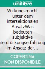 Wirkungsmacht unter dem intersektionalen AnsatzWas bedeuten subjektive Unterdrückungserfahrungen im Ansatz der Intersektionalität für die Funktion Sozialer Arbeit?. E-book. Formato EPUB ebook di Alexandra Kauffmann