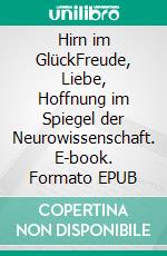 Hirn im GlückFreude, Liebe, Hoffnung im Spiegel der Neurowissenschaft. E-book. Formato EPUB ebook di Helmut Fink