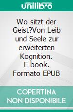 Wo sitzt der Geist?Von Leib und Seele zur erweiterten Kognition. E-book. Formato EPUB ebook di Helmut Fink