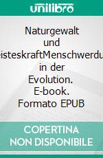 Naturgewalt und GeisteskraftMenschwerdung in der Evolution. E-book. Formato EPUB ebook