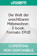 Die Welt der unsichtbaren Mitbewohner. E-book. Formato EPUB ebook