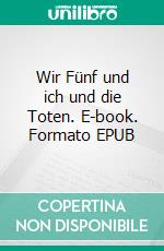 Wir Fünf und ich und die Toten. E-book. Formato EPUB ebook