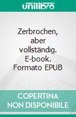 Zerbrochen, aber vollständig. E-book. Formato EPUB ebook