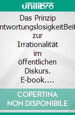 Das Prinzip VerantwortungslosigkeitBeiträge zur Irrationalität im öffentlichen Diskurs. E-book. Formato EPUB ebook di Carlos A. Gebauer