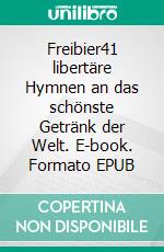 Freibier41 libertäre Hymnen an das schönste Getränk der Welt. E-book. Formato EPUB