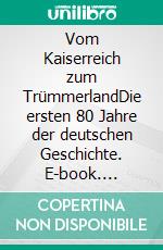 Vom Kaiserreich zum TrümmerlandDie ersten 80 Jahre der deutschen Geschichte. E-book. Formato EPUB ebook