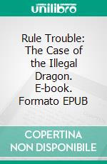 Rule Trouble: The Case of the Illegal Dragon. E-book. Formato EPUB ebook di Laurel Decher