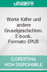 Werte Käfer und andere Gruselgeschichten. E-book. Formato EPUB ebook