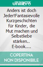 Anders ist doch Jeder!Fantasievolle Kurzgeschichten für Kinder, die Mut machen und Selbstliebe stärken.. E-book. Formato EPUB ebook