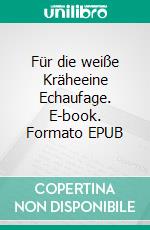 Für die weiße Kräheeine Echaufage. E-book. Formato EPUB ebook di Hans Vey