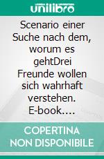 Scenario einer Suche nach dem, worum es gehtDrei Freunde wollen sich wahrhaft verstehen. E-book. Formato EPUB ebook di Tom W. H. A. Sommerlatte