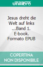 Jesus dreht die Welt auf links ...Band 1. E-book. Formato EPUB ebook di Matthias Bank