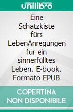 Eine Schatzkiste fürs LebenAnregungen für ein sinnerfülltes Leben. E-book. Formato EPUB ebook