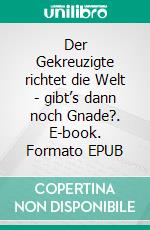 Der Gekreuzigte richtet die Welt - gibt’s dann noch Gnade?. E-book. Formato EPUB ebook di Matthias Bank