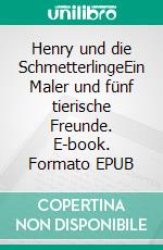 Henry und die SchmetterlingeEin Maler und fünf tierische Freunde. E-book. Formato EPUB ebook