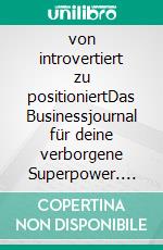 von introvertiert zu positioniertDas Businessjournal für deine verborgene Superpower. E-book. Formato PDF