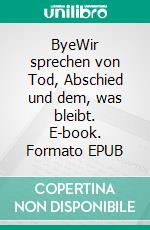 ByeWir sprechen von Tod, Abschied und dem, was bleibt. E-book. Formato EPUB ebook