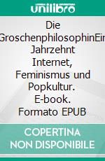 Die GroschenphilosophinEin Jahrzehnt Internet, Feminismus und Popkultur. E-book. Formato EPUB ebook