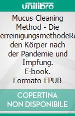 Mucus Cleaning Method - Die KörperreinigungsmethodeReinigt den Körper nach der Pandemie und Impfung. E-book. Formato EPUB ebook