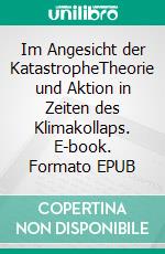 Im Angesicht der KatastropheTheorie und Aktion in Zeiten des Klimakollaps. E-book. Formato EPUB ebook