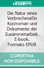 Die Natur eines VerbrechensEin Kurzroman und Dokumente der Zusammenarbeit. E-book. Formato EPUB ebook