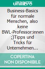 Business-Basics für normale Menschen, also keine BWL-Professor:innen ;)Tipps und Tricks für Unternehmen und Gründungen. E-book. Formato EPUB