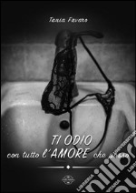 Ti Odio con tutto L&apos;Amore che posso. E-book. Formato Mobipocket