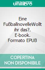 Eine FußballnovelleWollt ihr das?. E-book. Formato EPUB ebook