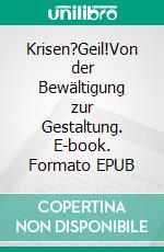 Krisen?Geil!Von der Bewältigung zur Gestaltung. E-book. Formato EPUB ebook