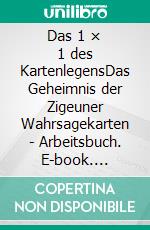 Das 1 × 1 des KartenlegensDas Geheimnis der Zigeuner Wahrsagekarten - Arbeitsbuch. E-book. Formato EPUB