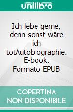 Ich lebe gerne, denn sonst wäre ich totAutobiographie. E-book. Formato EPUB ebook di Willi Resetarits