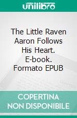 The Little Raven Aaron Follows His Heart. E-book. Formato EPUB ebook