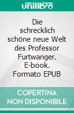 Die schrecklich schöne neue Welt des Professor Furtwanger. E-book. Formato EPUB ebook